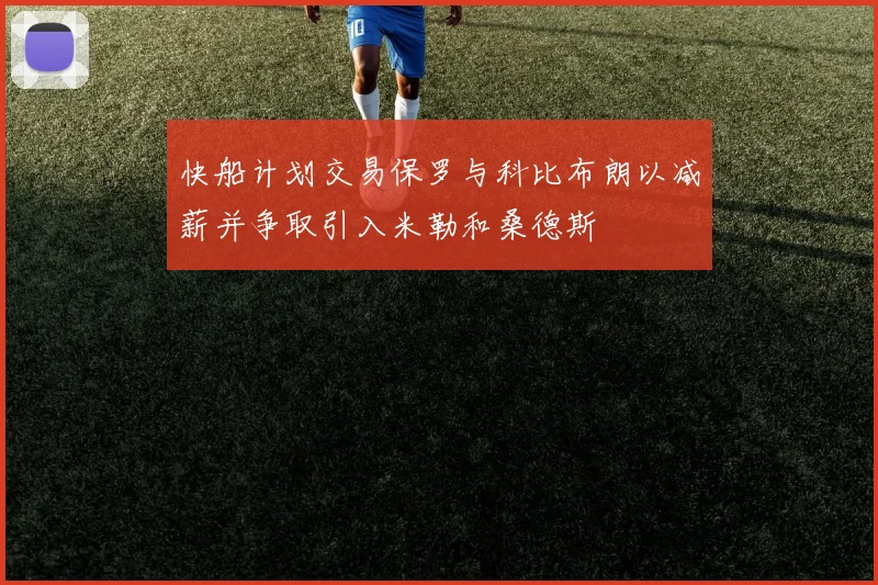 快船计划交易保罗与科比布朗以减薪并争取引入米勒和桑德斯