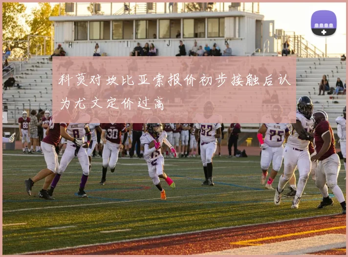 科莫对坎比亚索报价初步接触后认为尤文定价过高