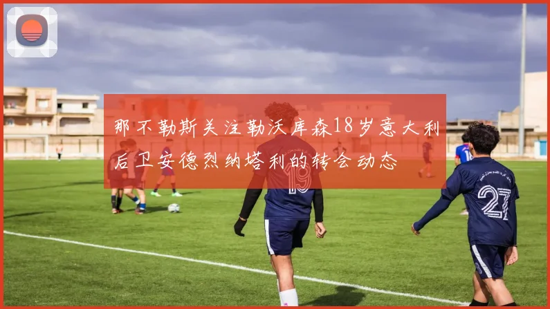 那不勒斯关注勒沃库森18岁意大利后卫安德烈纳塔利的转会动态