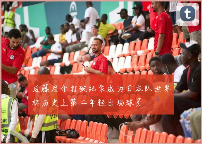 后藤启介打破纪录成为日本队世界杯历史上第二年轻出场球员