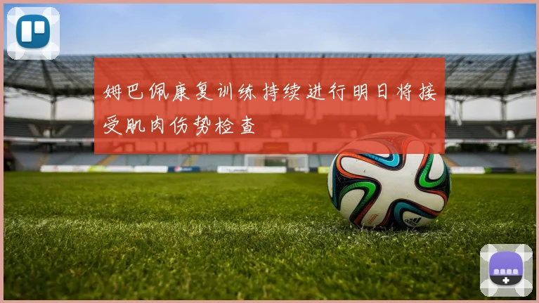 姆巴佩康复训练持续进行明日将接受肌肉伤势检查