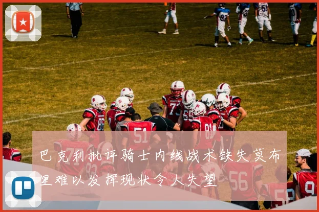 巴克利批评骑士内线战术缺失莫布里难以发挥现状令人失望