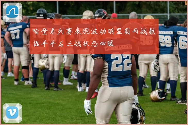 哈登系列赛表现波动明显前两战数据平平后三战状态回暖