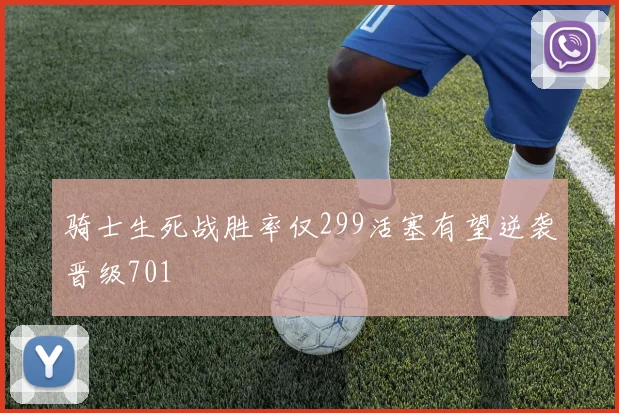 骑士生死战胜率仅299活塞有望逆袭晋级701