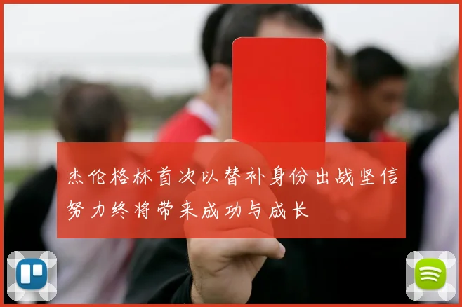 杰伦格林首次以替补身份出战坚信努力终将带来成功与成长