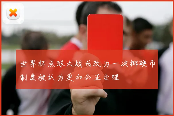 世界杯点球大战或改为一次掷硬币制度被认为更加公正合理