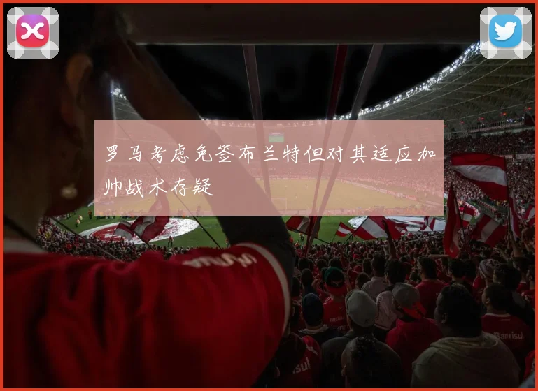 罗马考虑免签布兰特但对其适应加帅战术存疑