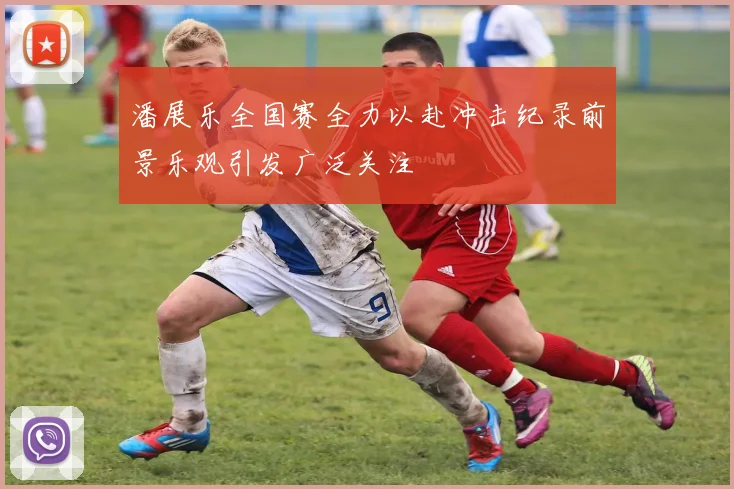 潘展乐全国赛全力以赴冲击纪录前景乐观引发广泛关注