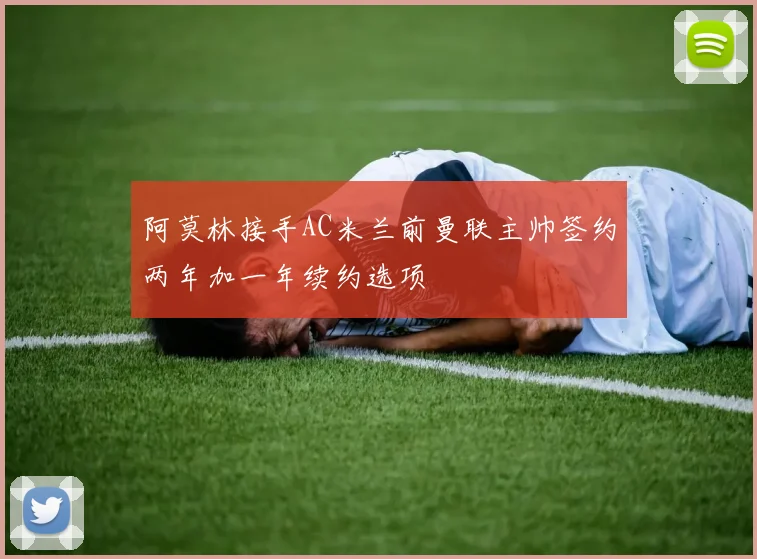 阿莫林接手AC米兰前曼联主帅签约两年加一年续约选项