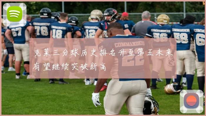 克莱三分球历史排名升至第五未来有望继续突破新高
