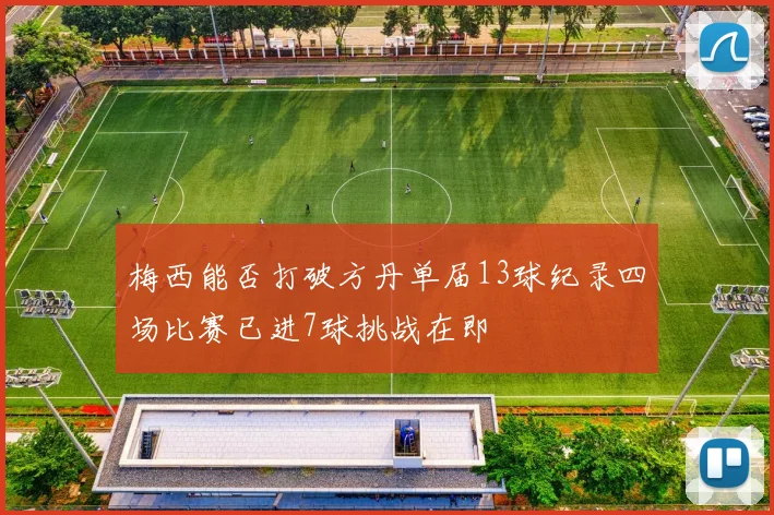 梅西能否打破方丹单届13球纪录四场比赛已进7球挑战在即