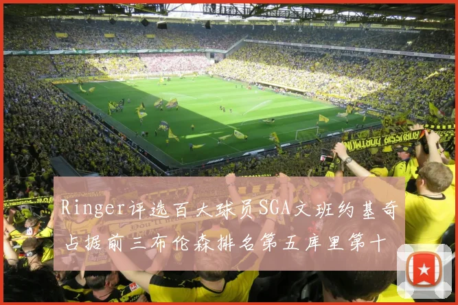 Ringer评选百大球员SGA文班约基奇占据前三布伦森排名第五库里第十杜兰特第十六詹姆斯第二十
