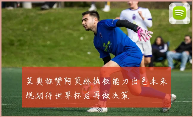 莱奥称赞阿莫林执教能力出色未来规划待世界杯后再做决策