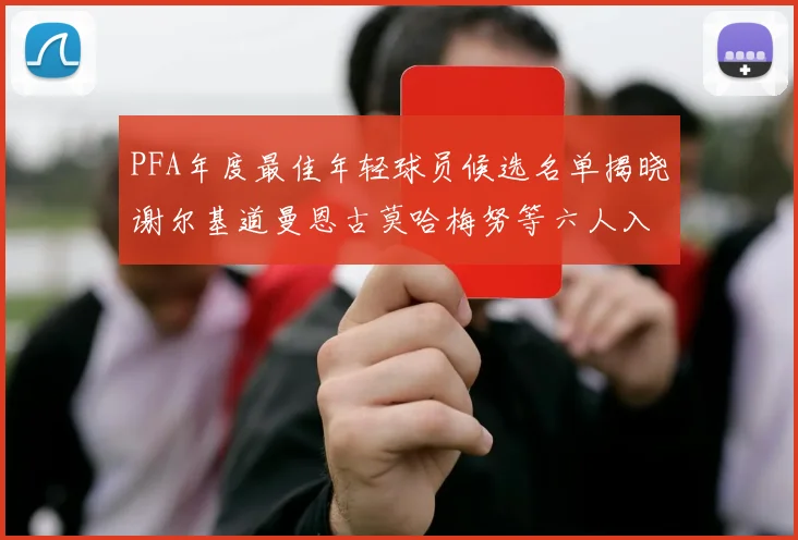 PFA年度最佳年轻球员候选名单揭晓谢尔基道曼恩古莫哈梅努等六人入围